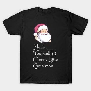 Have Yourself A Merry Little Christmas - Santa T-Shirt T-Shirt
